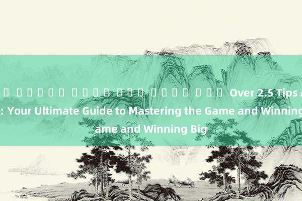เกม สล็อต เว็บ ตรง ค่าย นอก Over 2.5 Tips Analysis: Your Ultimate Guide to Mastering the Game and Winning Big